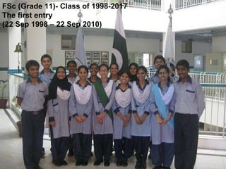 FSc (Grade 11)- Class of 1998-2017 The first entry  (22 Sep 1998 – 22 Sep 2010) 