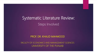 Systematic Literature Review:
Steps Involved
PROF. DR. KHALID MAHMOOD
FACULTY OF ECONOMICS AND MANAGEMENT SCIENCES
UNIVERS...