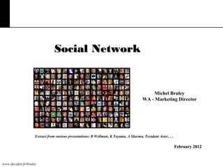 Social Network

Michel Bruley
WA - Marketing Director

Extract from various presentations: B Wellman, K Toyama, A Sharma, Teradata Aster, …

February 2012

www.decideo.fr/bruley

 
