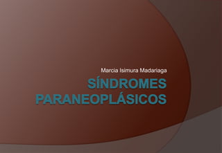 Síndromes paraneoplásicos Marcia Isimura Madariaga 