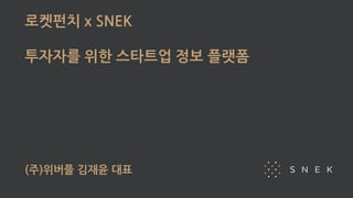 로켓펀치 x SNEK
투자자를 위한 스타트업 정보 플랫폼
(주)위버플 김재윤 대표
 