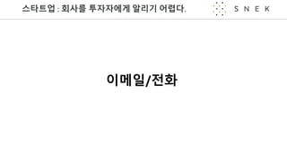 스타트업 :	회사를 투자자에게 알리기 어렵다.
이메일/전화
 
