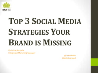 TOP 3 SOCIAL MEDIA
STRATEGIES YOUR
BRAND IS MISSING
Christine Rochelle
Integrated Marketing Manager
@CLRochelle
#GetIntegrated
 