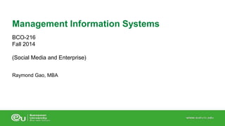 Management Information Systems 
BCO-216 
Fall 2014 
(Social Media and Enterprise) 
Raymond Gao, MBA 
 