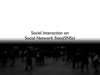 Social Interaction on
Social Network Sites(SNSs)
 