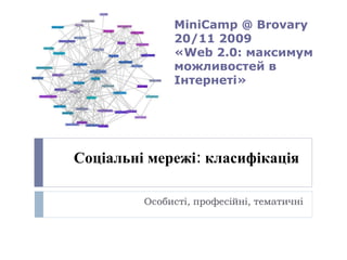 Соціальні мережі: класифікація  Особисті, професійні, тематичні MiniCamp @ Brovary   20 /11 2009 « Web 2 .0: максимум можливостей в Інтернеті» 