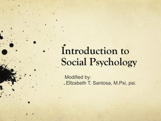 Introduction to
Social Psychology
Modified by:
Elizabeth T. Santosa, M.Psi, psi.
 