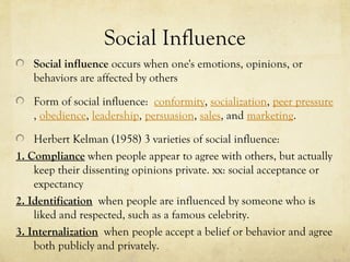 Social Influence
   Social influence occurs when one's emotions, opinions, or
   behaviors are affected by others

   Form...