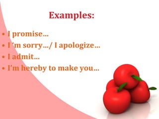 Examples:
• I promise…
• I ‘m sorry…/ I apologize…
• I admit…
• I’m hereby to make you…
 