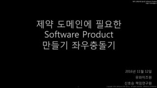 White Master
Copyright 2016 uWiseone ECM 연구소. All rights reserved. uWiseone confidential.1
제약 도메인에 필요한 Software Product
만들기 좌우충돌기
제약 도메인에 필요한
Software Product
만들기 좌우충돌기
2016년 11월 12일
유와이즈원
신호승 책임연구원
 