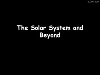 20/09/2017
The Solar System and
Beyond
 