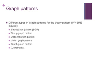 +

Graph patterns


Different types of graph patterns for the query pattern (WHERE
clause):


Basic graph pattern (BGP)
...
