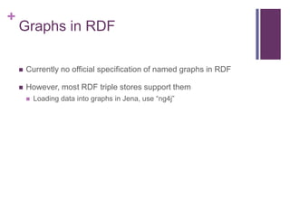 +

Graphs in RDF


Currently no official specification of named graphs in RDF



However, most RDF triple stores support...