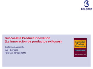 Successful Product Innovation
(La innovación de productos exitosos)
Guillermo A Jaramillo
I&D - Envases
FECHA ( 08/ 02/ 2011)
 