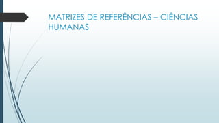 MATRIZES DE REFERÊNCIAS – CIÊNCIAS
HUMANAS
 