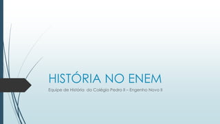 HISTÓRIA NO ENEM
Equipe de História do Colégio Pedro II – Engenho Novo II
 