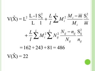 2 Mi − m S
                2       L             2
         L-l S  L
  ˆ    2
V(X) = L       + ∑ Mi
                b                     i
          L l   l       Mi m
        L   L       L N ij − nij S
                                 2

       + ∑ M i ∑ N ij
              2     2            ij

        l                N ij nij
     = 162 + 243 + 81 = 486
  ˆ
V(X) = 22
 