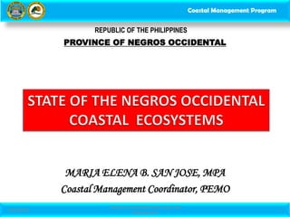 Coastal Management Program
MARIA ELENA B. SAN JOSE, MPA
Coastal Management Coordinator, PEMO
PROVINCE OF NEGROS OCCIDENTAL
REPUBLIC OF THE PHILIPPINES
9/18/2013
Seminar on Environmental Laws and
Enforcement
1
 