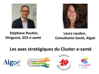 Les axes stratégiques du Cluster e-santé
Stéphane Routier,
Dirigeant, GCS e-santé
Laura Lauden,
Consultante Santé, Algoé
 