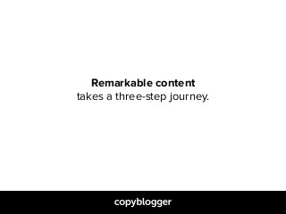 Remarkable content  
takes a three-step journey.
 