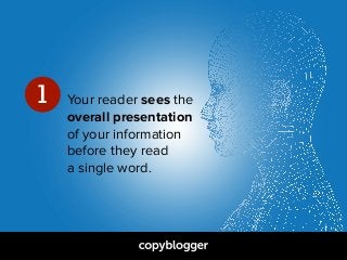 Your reader sees the  
overall presentation  
of your information  
before they read  
a single word.
1
 
