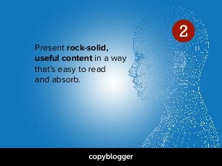 Present rock-solid,  
useful content in a way  
that’s easy to read  
and absorb.
2
 