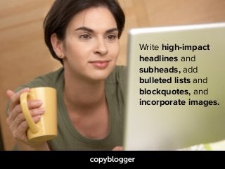 Write high-impact  
headlines and  
subheads, add  
bulleted lists and  
blockquotes, and  
incorporate images.
 
