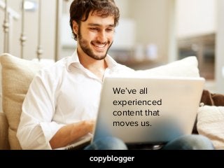 We’ve all
experienced
content that
moves us.
 