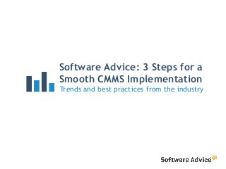 Software Advice: 3 Steps for a
Smooth CMMS Implementation
Trends and best practices from the industry
 