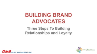 BUILDING BRAND
ADVOCATES
Three Steps To Building
Relationships and Loyalty
 