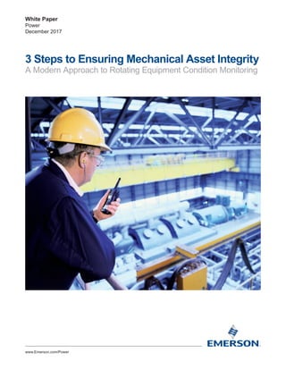 White Paper
Power
December 2017
3 Steps to Ensuring Mechanical Asset Integrity
A Modern Approach to Rotating Equipment Condition Monitoring
www.Emerson.com/Power
 