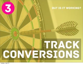 3            BUT IS IT WORKING?




          TRACK
    CONVERSIONS
Tuesday, 2 April 13
 