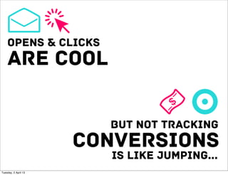 opens & clicks
    are cool

                        but not tracking
                      conversions
                        is like jumping...
Tuesday, 2 April 13
 