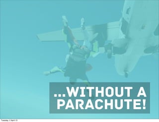 ...WITHOUT A
                       PARACHUTE!
Tuesday, 2 April 13
 