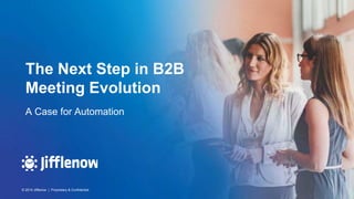 © 2019 Jifflenow | Proprietary & Confidential
The Next Step in B2B
Meeting Evolution
© 2019 Jifflenow | Proprietary & Confidential
A Case for Automation
 
