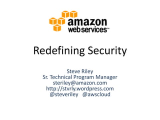 Redefining Security Steve RileySr. Technical Program Managersteriley@amazon.comhttp://stvrly.wordpress.com@steveriley   @awscloud 