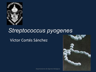 Streptococcus pyogenes
Víctor Cortés Sánchez




              Departamento de Agentes Biológicos
 