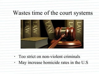 Wastes time of the court systems Too strict on non-violent criminals May increase homicide rates in the U.S 