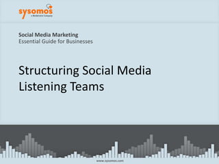 Social Media MarketingEssential Guide for Businesses Structuring Social MediaListening Teams www.sysomos.com 