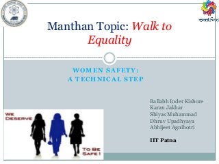 WOMEN SAFETY:
A TECHNICAL STEP
Manthan Topic: Walk to
Equality
Ballabh Inder Kishore
Karan Jakhar
Shiyas Muhammad
Dhruv Upadhyaya
Abhijeet Agnihotri
IIT Patna
 