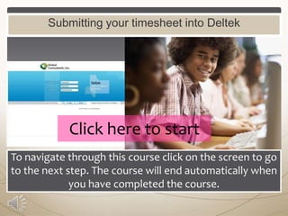Submitting your timesheet into Deltek

Click here to start
To navigate through this course click on the screen to go
to the next step. The course will end automatically when
you have completed the course.

 