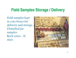 148
Field Samples Storage / Delivery
Field samples kept
in core boxes for
delivery and storage.
Disturbed jar
samples
Rock cores - H
sizes
Downloadedfrom:09ce.blogspot.com
Providedby:DkMamonai-09CE37
 