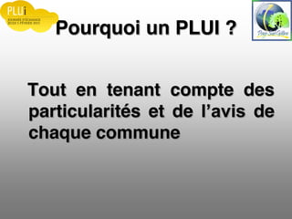 Pourquoi un PLUI ?
Tout en tenant compte des
particularités et de de
chaque commune
 