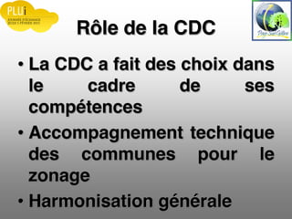 Rôle de la CDC
La CDC a fait des choix dans
le cadre de ses
compétences
Accompagnement technique
des communes pour le
zonage
Harmonisation générale
 