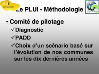 Le PLUI - Méthodologie
Comité de pilotage
Diagnostic
PADD
Choix scénario basé sur
de nos communes
sur les dix dernières années
 