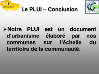 Le PLUI Conclusion
Notre PLUI est un document
élaboré par nos
communes sur du
territoire de la communauté.
 