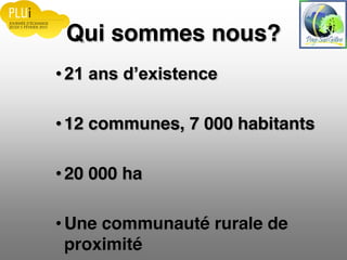 Qui sommes nous?
12 communes, 7 000 habitants
20 000 ha
Une communauté rurale de
proximité
 