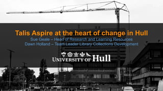 Talis Aspire at the heart of change in Hull
Sue Geale – Head of Research and Learning Resources
Dawn Holland – Team Leader Library Collections Development
 