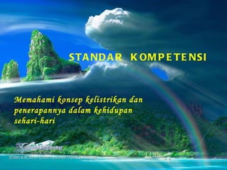 Memahami konsep kelistrikan dan penerapannya dalam kehidupan sehari-hari STANDAR  KOMPETENSI 