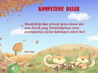 Mendeskripsikan prinsip kerja elemen dan arus listrik yang ditimbulkannya serta penerapannya dalam kehidupan sehari-hari KOMPETENSI  DASAR 